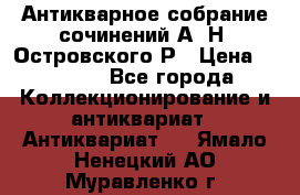 Антикварное собрание сочинений А. Н. Островского Р › Цена ­ 6 000 - Все города Коллекционирование и антиквариат » Антиквариат   . Ямало-Ненецкий АО,Муравленко г.